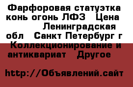 Фарфоровая статуэтка конь-огонь ЛФЗ › Цена ­ 2 000 - Ленинградская обл., Санкт-Петербург г. Коллекционирование и антиквариат » Другое   